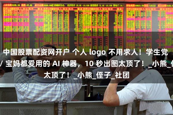 中国股票配资网开户 个人 logo 不用求人！学生党 / 铲屎官 / 宝妈都爱用的 AI 神器，10 秒出图太顶了！_小熊_侄子_社团