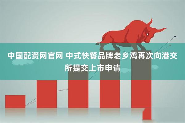 中国配资网官网 中式快餐品牌老乡鸡再次向港交所提交上市申请