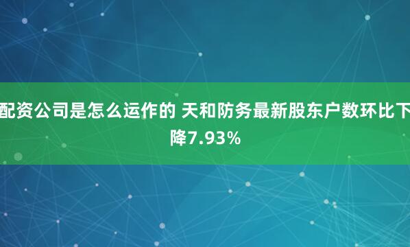配资公司是怎么运作的 天和防务最新股东户数环比下降7.93%