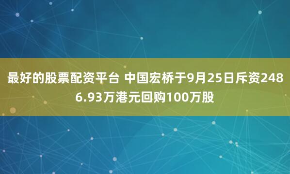 最好的股票配资平台 中国宏桥于9月25日斥资2486.93万港元回购100万股