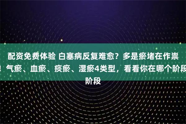 配资免费体验 白塞病反复难愈？多是瘀堵在作祟！气瘀、血瘀、痰瘀、湿瘀4类型，看看你在哪个阶段